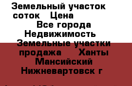 Земельный участок 10 соток › Цена ­ 250 000 - Все города Недвижимость » Земельные участки продажа   . Ханты-Мансийский,Нижневартовск г.